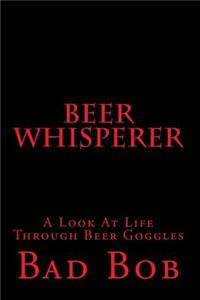 Beer Whisperer - Retuned: (A Look at Life Through Beer Goggles)