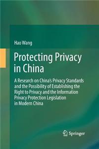 Protecting Privacy in China: A Research on China S Privacy Standards and the Possibility of Establishing the Right to Privacy and the Information P