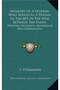 Memoirs of a Veteran Who Served as a Private in the 60's in the War Between the States: Personal Incidents, Experiences and Observations