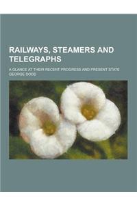 Railways, Steamers and Telegraphs; A Glance at Their Recent Progress and Present State