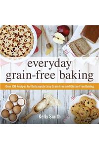 Everyday Grain-Free Baking: Over 100 Recipes for Deliciously Easy Grain-Free and Gluten-Free Baking