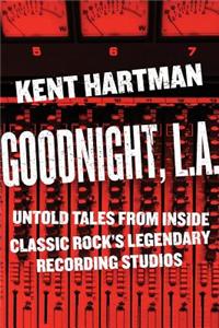Goodnight, L.A.: The Rise and Fall of Classic Rock--The Untold Story from Inside the Legendary Recording Studios