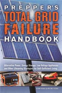 Prepper's Total Grid Failure Handbook: Alternative Power, Energy Storage, Low Voltage Appliances and Other Lifesaving Strategies for Self-Sufficient L