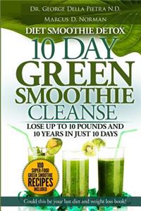 Diet Smoothie Detox, 10 Day Green Smoothie Cleanse: Lose Up to 10 Pounds and 10 Years in Just 10 Days. Could This Be Your Last Diet and Weight Loss Bo