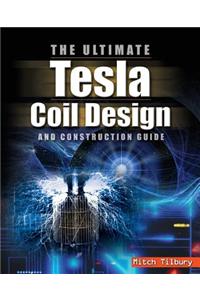 Ultimate Tesla Coil Design and Construction Guide