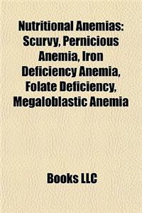 Nutritional Anemias: Scurvy, Pernicious Anemia, Iron Deficiency Anemia, Folate Deficiency, Megaloblastic Anemia