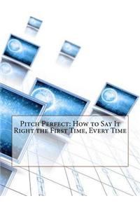 Pitch Perfect: How to Say It Right the First Time, Every Time