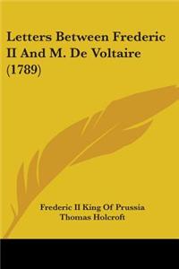 Letters Between Frederic II And M. De Voltaire (1789)