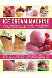 Ice Cream Machine: How to Make the Most of Your Ice Cream Machine, Including Techniques, Ingredients and a Wide Range of Innovative Treat