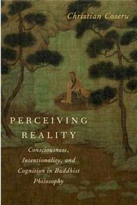 Perceiving Reality: Consciousness, Intentionality, and Cognition in Buddhist Philosophy