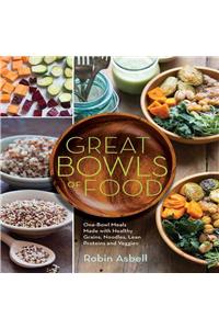 Great Bowls of Food: Grain Bowls, Buddha Bowls, Broth Bowls, and More