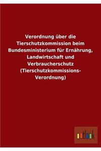Verordnung Uber Die Tierschutzkommission Beim Bundesministerium Fur Ernahrung, Landwirtschaft Und Verbraucherschutz (Tierschutzkommissions- Verordnung