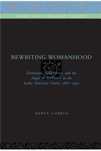 Rewriting Womanhood: Feminism, Subjectivity, and the Angel of the House in the Latin American Novel, 1887-1903