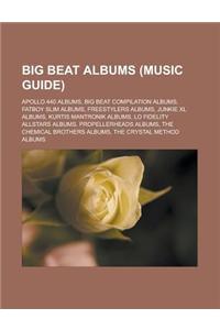Big Beat Albums (Music Guide): Apollo 440 Albums, Big Beat Compilation Albums, Fatboy Slim Albums, Freestylers Albums, Junkie XL Albums, Kurtis Mantr