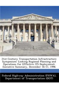 21st Century Transportation Infrastructure Symposium: Linking Regional Planning and Operations for Effective Its Deployment: Executive Summary, Decemb