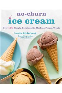 No-Churn Ice Cream: Over 100 Simply Delicious No-Machine Frozen Treats