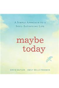 Maybe Today: A Simple Approach to a Soul-Satisfying Life