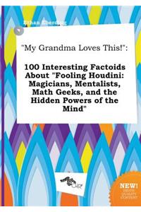 My Grandma Loves This!: 100 Interesting Factoids about Fooling Houdini: Magicians, Mentalists, Math Geeks, and the Hidden Powers of the Mind