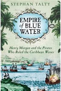 Empire of Blue Water: Henry Morgan and the Pirates Who Rules the Caribbean Waves