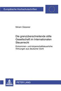 Die Grenzueberschreitende Stille Gesellschaft Im Internationalen Steuerrecht: Einkommen- Und Koerperschaftsteuerliche Wirkungen Aus Deutscher Sicht