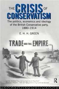 The Crisis of Conservatism: The Politics, Economics and Ideology of the Conservative Party, 1880-1914