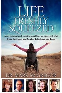 Life Freshly Squeezed: Motivational and Inspirational Stories Squeezed Out from the Heart and Soul of Life, Love and Loss