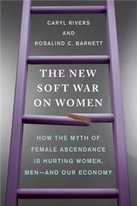 The New Soft War on Women: How the Myth of Female Ascendance Is Hurting Women, Men--And Our Economy