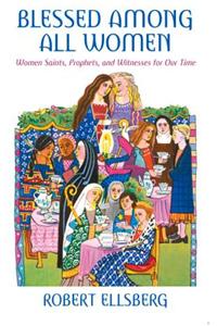 Blessed Among All Women: Women Saints, Prophets, and Witnesses for Our Time