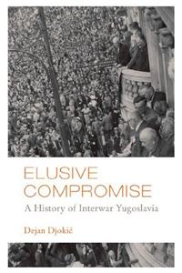 Elusive Compromise: A History of Interwar Yugoslavia