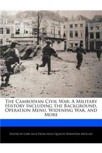 The Cambodian Civil War: A Military History Including the Background, Operation Menu, Widening War, and More