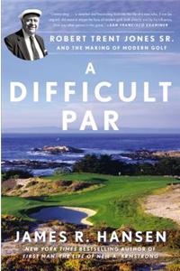 A Difficult Par: Robert Trent Jones Sr. and the Making of Modern Golf