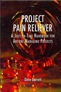 Project Pain Reliever: A Just-In-Time Handbook for Anyone Managing Projects