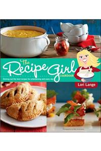 The Recipe Girl Cookbook: Dishing Out the Best Recipes for Entertaining and Every Day