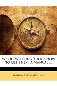 Wood-Working Tools: How to Use Them. a Manual ...