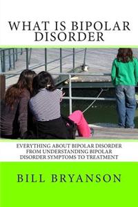 What Is Bipolar Disorder: Everything about Bipolar Disorder from Understanding Bipolar Disorder Symptoms to Treatment