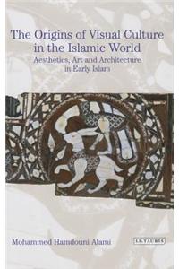 The Origins of Visual Culture in the Islamic World: Aesthetics, Art and Architecture in the Medieval Middle East
