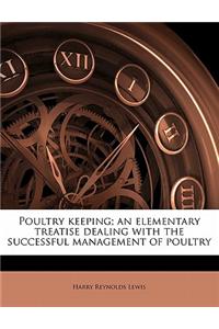 Poultry Keeping; An Elementary Treatise Dealing with the Successful Management of Poultry