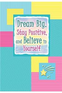 Dream Big, Stay Positive, and Believe in Yourself