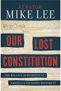Our Lost Constitution: The Willful Subversion of America's Founding Document