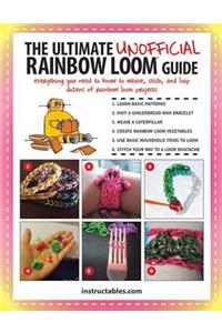 The Ultimate Unofficial Rainbow Loom(r) Guide: Everything You Need to Know to Weave, Stitch, and Loop Your Way Through Dozens of Rainbow Loom Projects