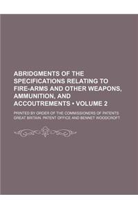 Abridgments of the Specifications Relating to Fire-Arms and Other Weapons, Ammunition, and Accoutrements (Volume 2); Printed by Order of the Commissio