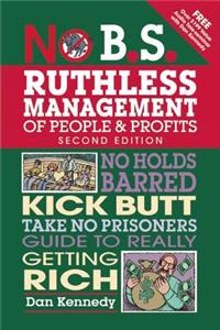 No B.S. Ruthless Management of People and Profits: No Holds Barred, Kick Butt, Take-No-Prisoners Guide to Really Getting Rich