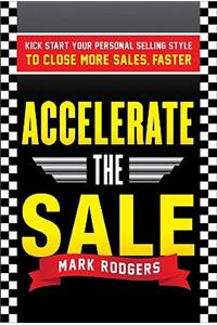 Accelerate the Sale: Kick-Start Your Personal Selling Style to Close More Sales, Faster