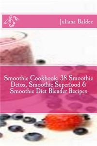 Smoothie Cookbook: 38 Smoothie Detox, Smoothie Superfood & Smoothie Diet Blender Recipes (Best Smoothie Detox Recipes) + Smoothies Are Li