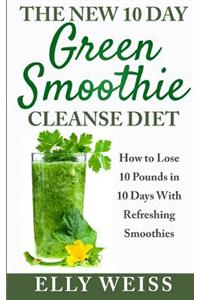 The New 10 Day Green Smoothie Cleanse Diet: Lose Easily10 Pounds in 10 Days with Refreshing Smoothies