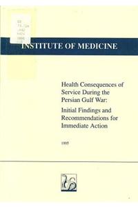 Health Consequences of Service During the Persian Gulf War:: Initial Findings and Recommendations for Immediate Action
