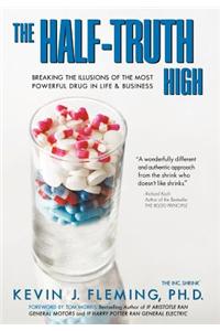The Half-Truth High: Breaking the Illusions of the Most Powerful Drug in Life & Business
