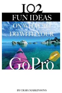 102 Fun Ideas on What to Do with Your Gopro