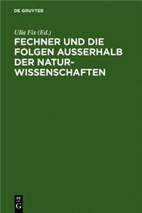 Fechner Und Die Folgen Auerhalb Der Naturwissenschaften: Interdisziplinares Kolloquium Zum 200. Geburtstag Gustav Theodor Fechners
