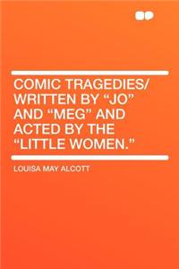 Comic Tragedies/ Written by Jo and Meg and Acted by the Little Women.